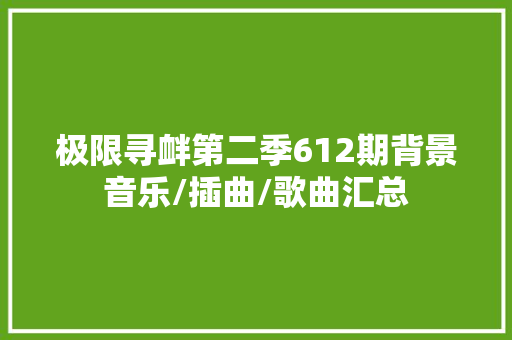 极限寻衅第二季612期背景音乐/插曲/歌曲汇总