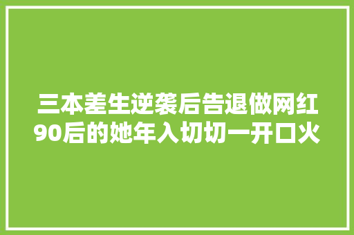 三本差生逆袭后告退做网红90后的她年入切切一开口火出圈