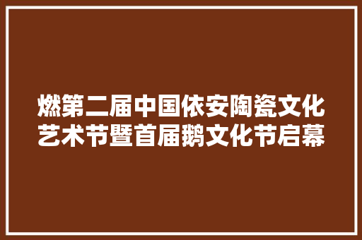 燃第二届中国依安陶瓷文化艺术节暨首届鹅文化节启幕
