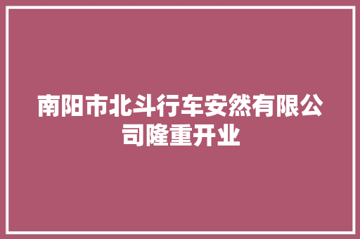 南阳市北斗行车安然有限公司隆重开业  第1张