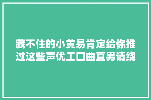 藏不住的小黄易肯定给你推过这些声优工口曲直男请绕道  第1张
