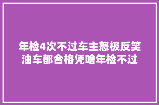 年检4次不过车主怒极反笑油车都合格凭啥年检不过  第1张