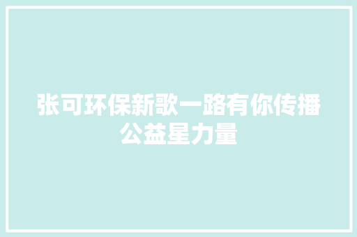 张可环保新歌一路有你传播公益星力量