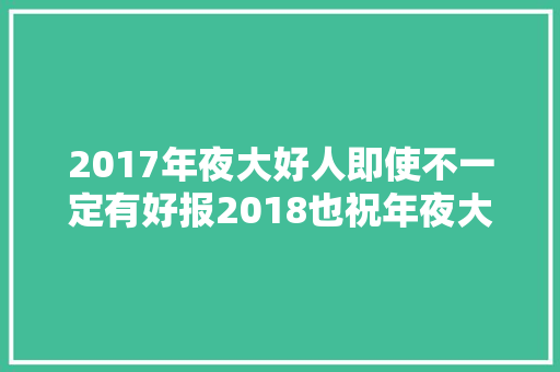 2017年夜大好人即使不一定有好报2018也祝年夜大好人生平安然