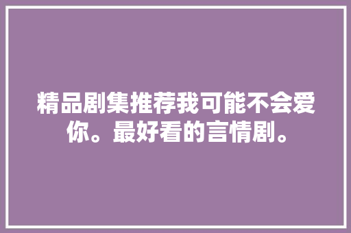 精品剧集推荐我可能不会爱你。最好看的言情剧。 休闲娱乐