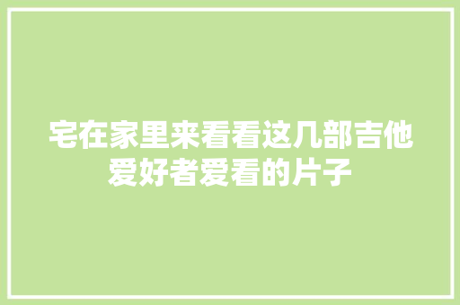 宅在家里来看看这几部吉他爱好者爱看的片子