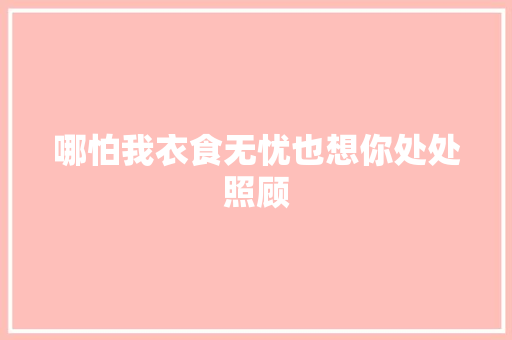 哪怕我衣食无忧也想你处处照顾