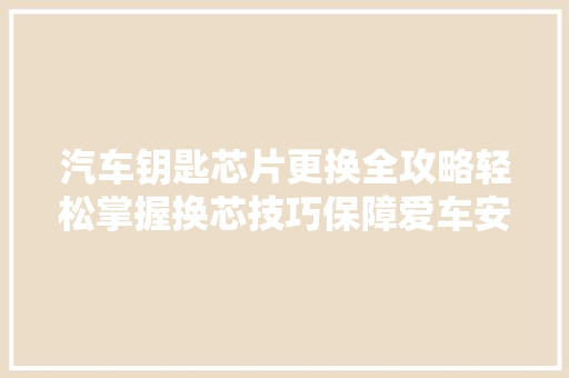 汽车钥匙芯片更换全攻略轻松掌握换芯技巧保障爱车安然 汽车知识