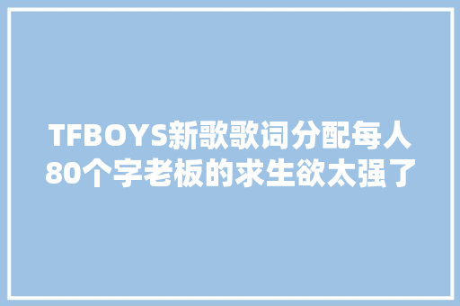 TFBOYS新歌歌词分配每人80个字老板的求生欲太强了吧