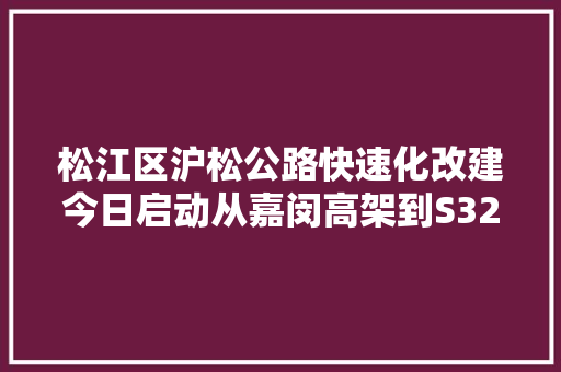 松江区沪松公路快速化改建今日启动从嘉闵高架到S32全程高架
