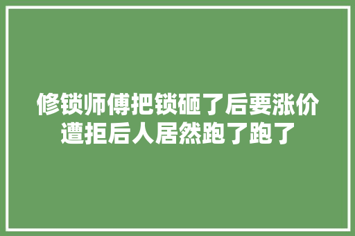 修锁师傅把锁砸了后要涨价遭拒后人居然跑了跑了