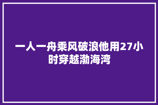 一人一舟乘风破浪他用27小时穿越渤海湾  第1张