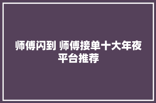 师傅闪到 师傅接单十大年夜平台推荐