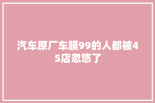 汽车原厂车膜99的人都被4S店忽悠了