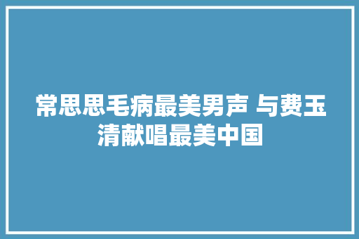 常思思毛病最美男声 与费玉清献唱最美中国  第1张