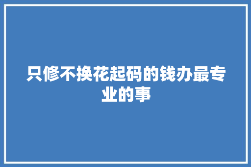只修不换花起码的钱办最专业的事