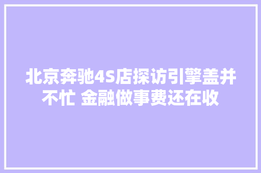 北京奔驰4S店探访引擎盖并不忙 金融做事费还在收  第1张
