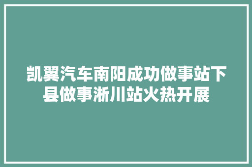 凯翼汽车南阳成功做事站下县做事淅川站火热开展