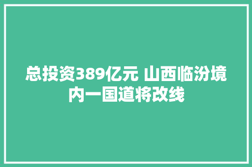 总投资389亿元 山西临汾境内一国道将改线  第1张