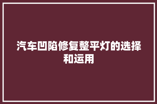汽车凹陷修复整平灯的选择和运用