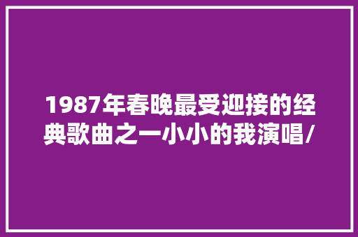 1987年春晚最受迎接的经典歌曲之一小小的我演唱/苏红。  第1张