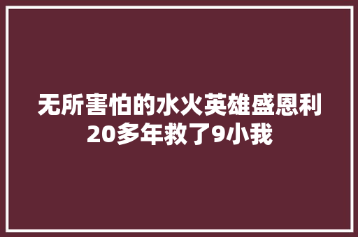 无所害怕的水火英雄盛恩利20多年救了9小我  第1张