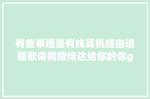 有些事理是有线耳机经由进程歌词间接传达给你的你get到了没