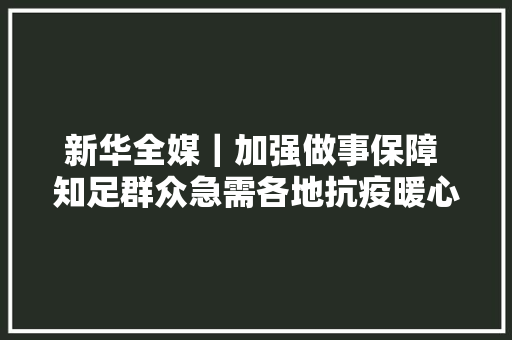 新华全媒｜加强做事保障 知足群众急需各地抗疫暖心举措扫描