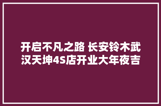 开启不凡之路 长安铃木武汉天坤4S店开业大年夜吉