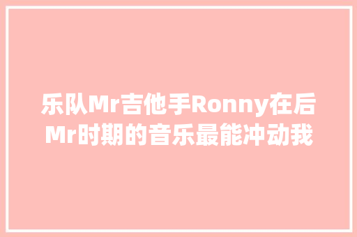 乐队Mr吉他手Ronny在后Mr时期的音乐最能冲动我的是这首歌  第1张