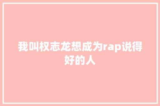 我叫权志龙想成为rap说得好的人