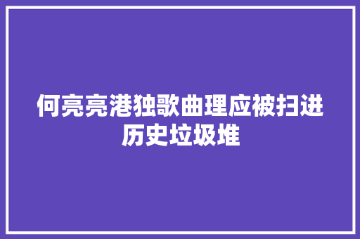 何亮亮港独歌曲理应被扫进历史垃圾堆