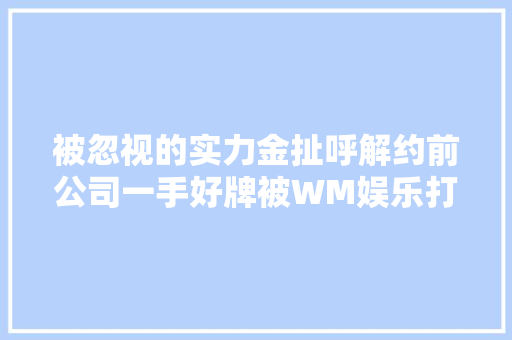 被忽视的实力金扯呼解约前公司一手好牌被WM娱乐打的稀巴烂