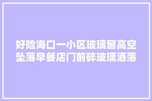 好险海口一小区玻璃窗高空坠落早餐店门前碎玻璃洒落一地  第1张