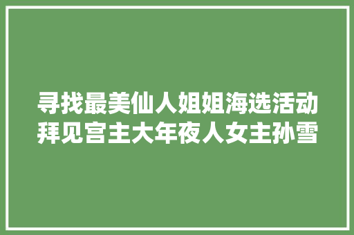 寻找最美仙人姐姐海选活动拜见宫主大年夜人女主孙雪宁也来了  第1张
