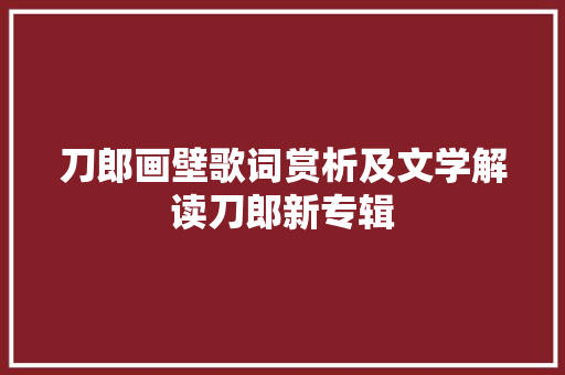 刀郎画壁歌词赏析及文学解读刀郎新专辑 休闲娱乐