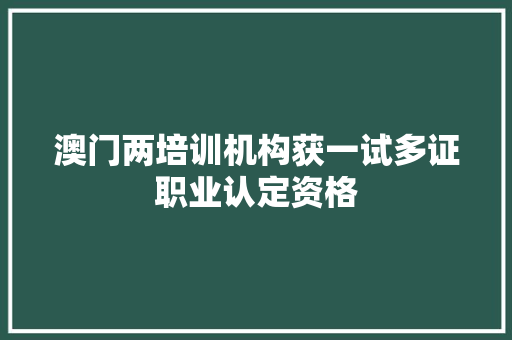 澳门两培训机构获一试多证职业认定资格