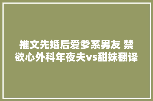 推文先婚后爱爹系男友 禁欲心外科年夜夫vs甜妹翻译