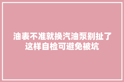 油表不准就换汽油泵别扯了这样自检可避免被坑