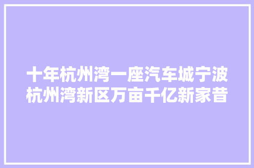 十年杭州湾一座汽车城宁波杭州湾新区万亩千亿新家昔时夜平台