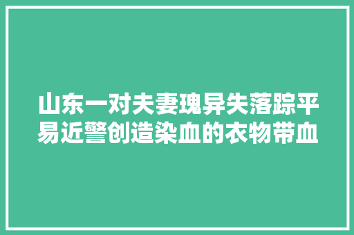 山东一对夫妻瑰异失落踪平易近警创造染血的衣物带血的麦秸终于原形大年夜白