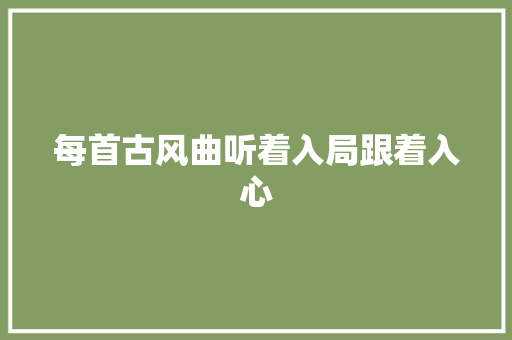 每首古风曲听着入局跟着入心  第1张