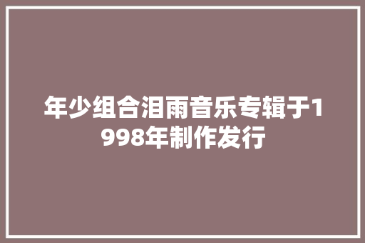 年少组合泪雨音乐专辑于1998年制作发行