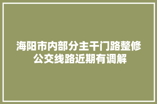 海阳市内部分主干门路整修 公交线路近期有调解  第1张