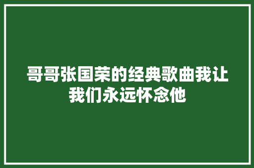 哥哥张国荣的经典歌曲我让我们永远怀念他