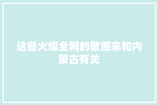 这些火爆全网的歌原来和内蒙古有关  第1张