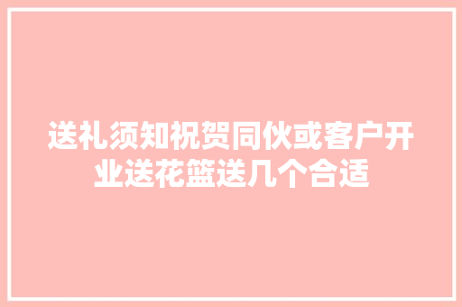 送礼须知祝贺同伙或客户开业送花篮送几个合适  第1张