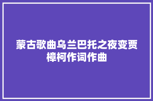 蒙古歌曲乌兰巴托之夜变贾樟柯作词作曲  第1张