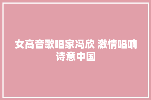 女高音歌唱家冯欣 激情唱响诗意中国