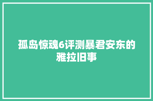 孤岛惊魂6评测暴君安东的雅拉旧事 休闲娱乐